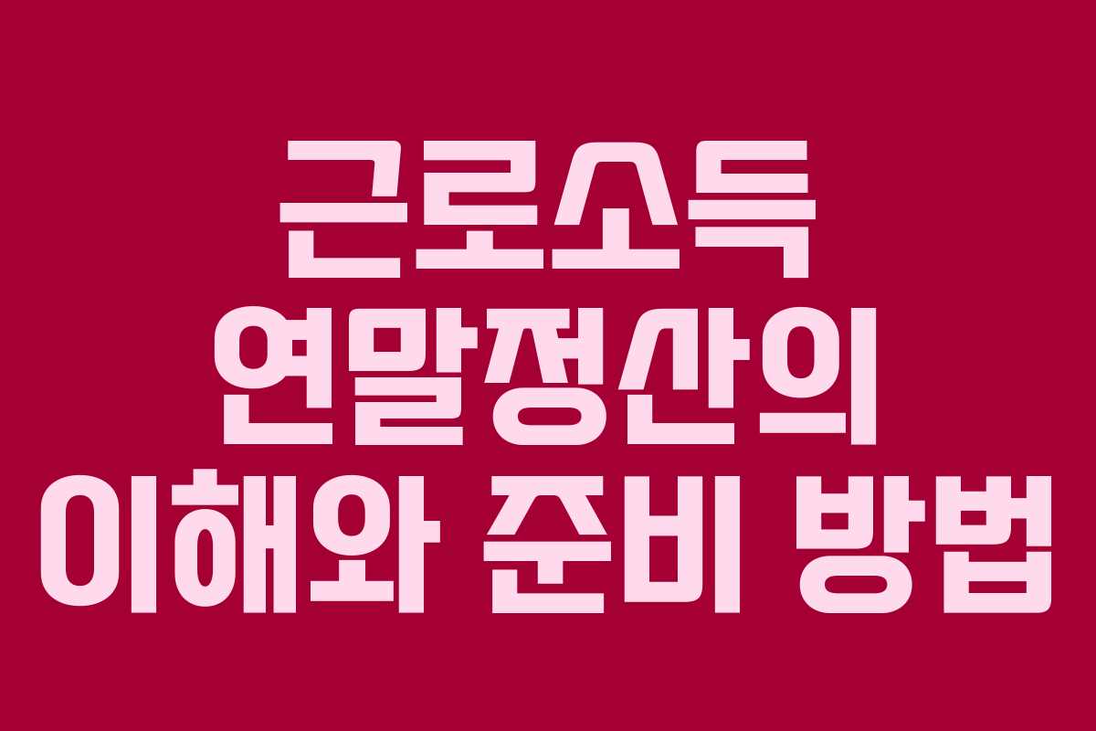 근로소득 연말정산의 이해와 준비 방법