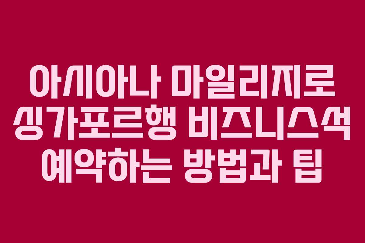아시아나 마일리지로 싱가포르행 비즈니스석 예약하는 방법과 팁