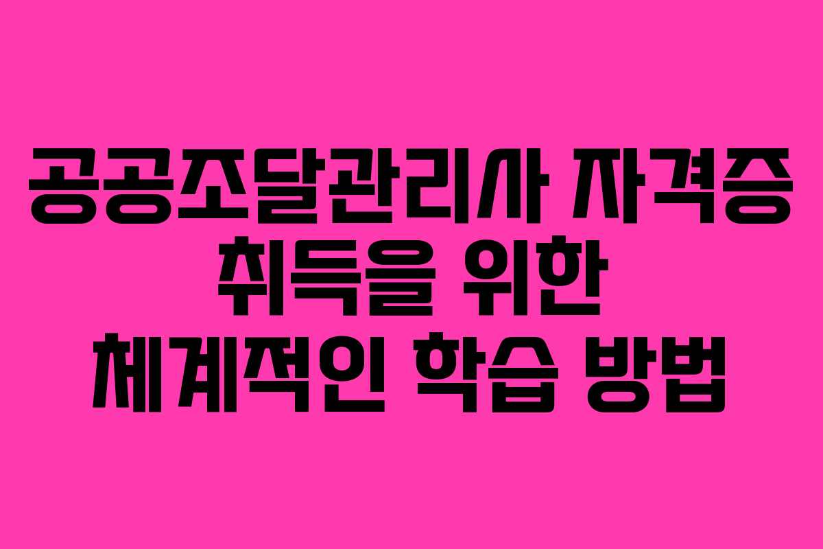 공공조달관리사 자격증 취득을 위한 체계적인 학습 방법