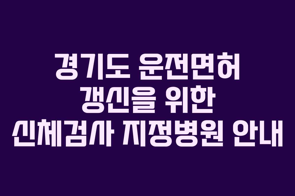 경기도 운전면허 갱신을 위한 신체검사 지정병원 안내