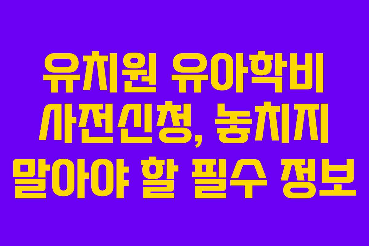 유치원 유아학비 사전신청, 놓치지 말아야 할 필수 정보