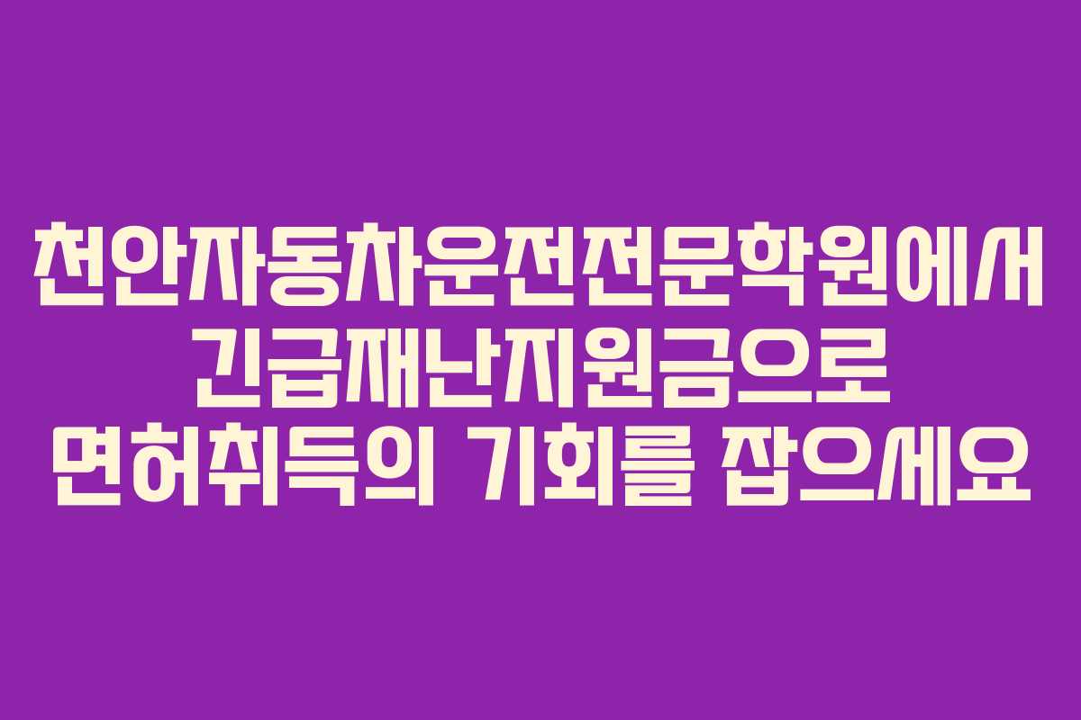 천안자동차운전전문학원에서 긴급재난지원금으로 면허취득의 기회를 잡으세요
