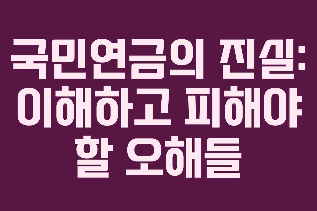 국민연금의 진실: 이해하고 피해야 할 오해들
