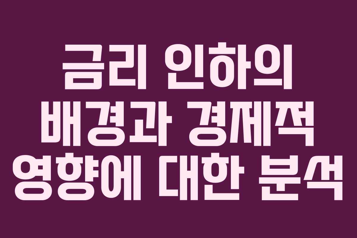금리 인하의 배경과 경제적 영향에 대한 분석