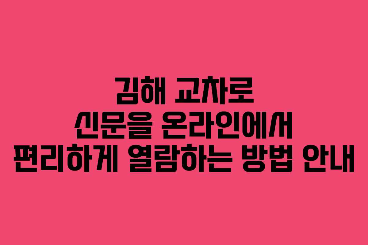 김해 교차로 신문을 온라인에서 편리하게 열람하는 방법 안내