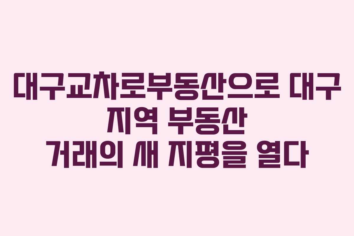 대구교차로부동산으로 대구 지역 부동산 거래의 새 지평을 열다