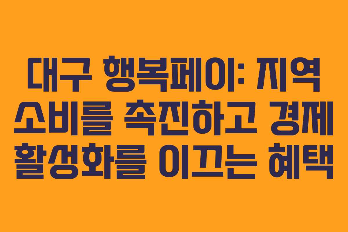 대구 행복페이: 지역 소비를 촉진하고 경제 활성화를 이끄는 혜택