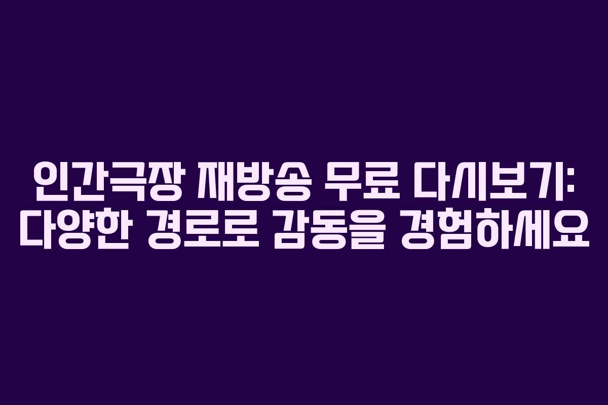 인간극장 재방송 무료 다시보기: 다양한 경로로 감동을 경험하세요