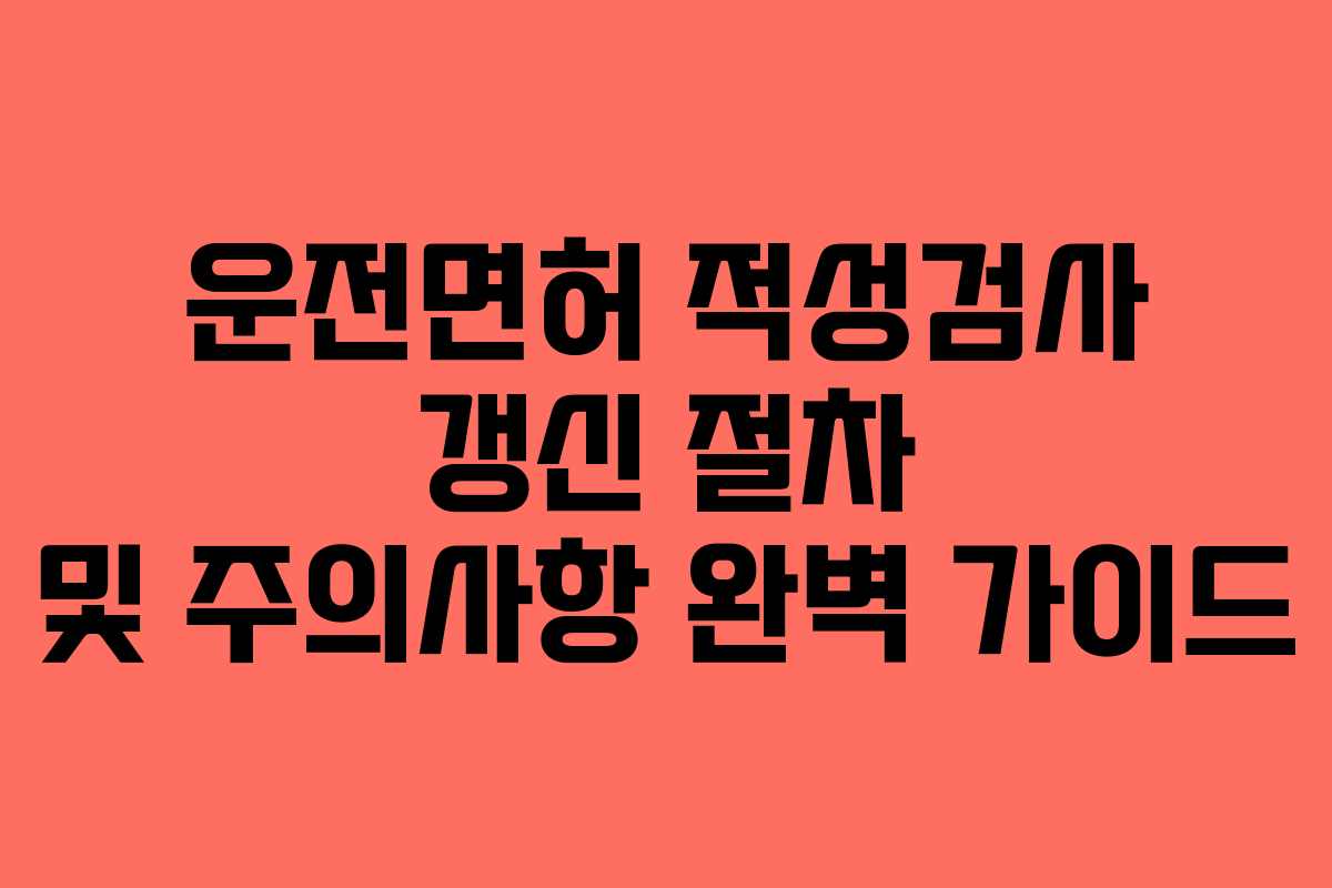 운전면허 적성검사 갱신 절차 및 주의사항 완벽 가이드