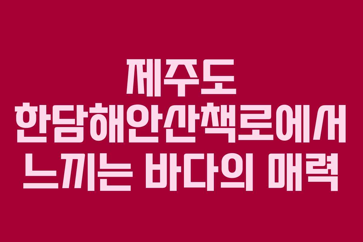 제주도 한담해안산책로에서 느끼는 바다의 매력