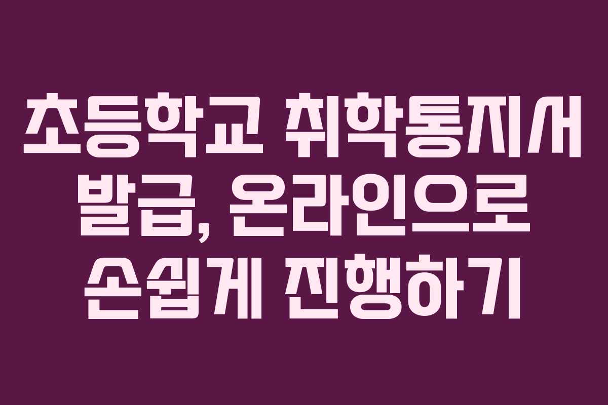 초등학교 취학통지서 발급, 온라인으로 손쉽게 진행하기