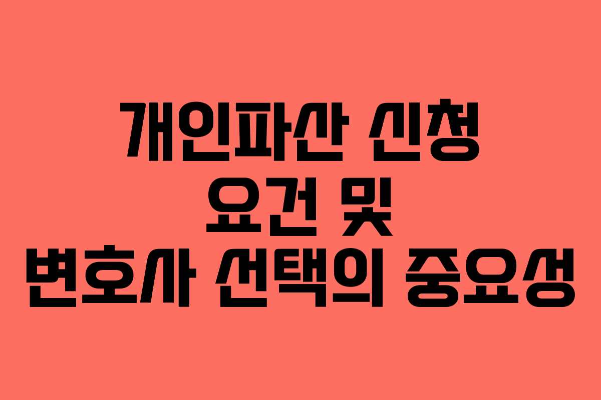 개인파산 신청 요건 및 변호사 선택의 중요성