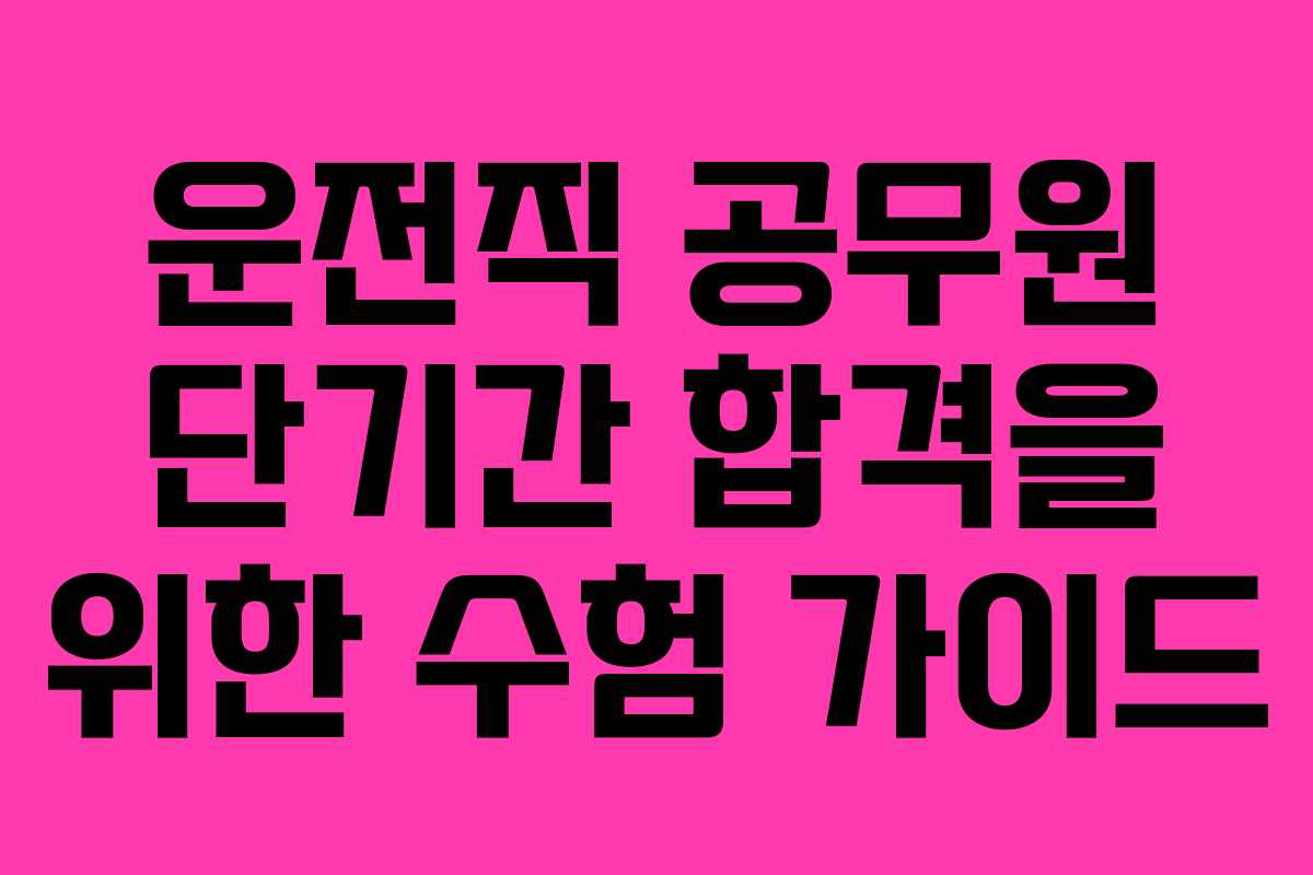 운전직 공무원 단기간 합격을 위한 수험 가이드