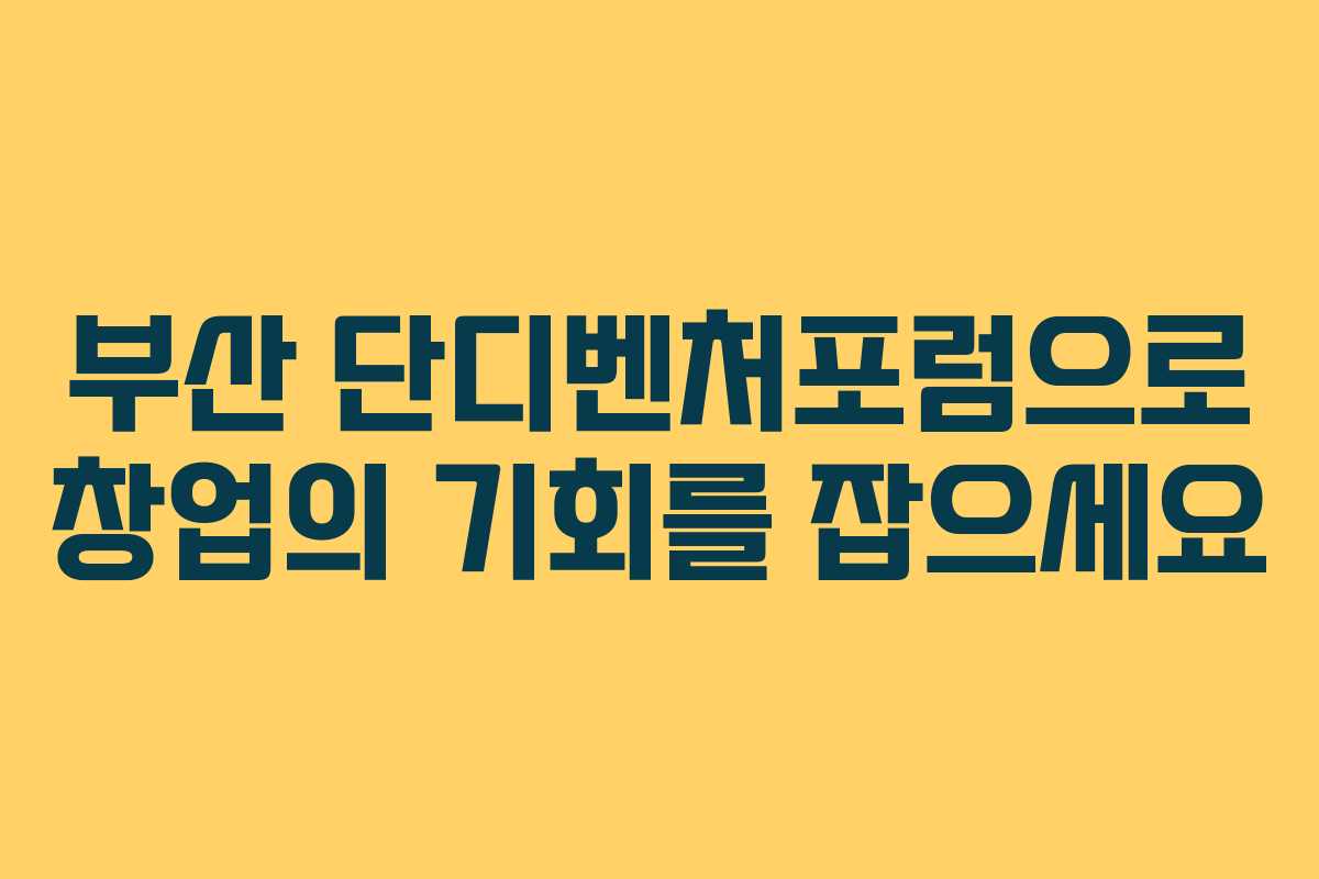 부산 단디벤처포럼으로 창업의 기회를 잡으세요