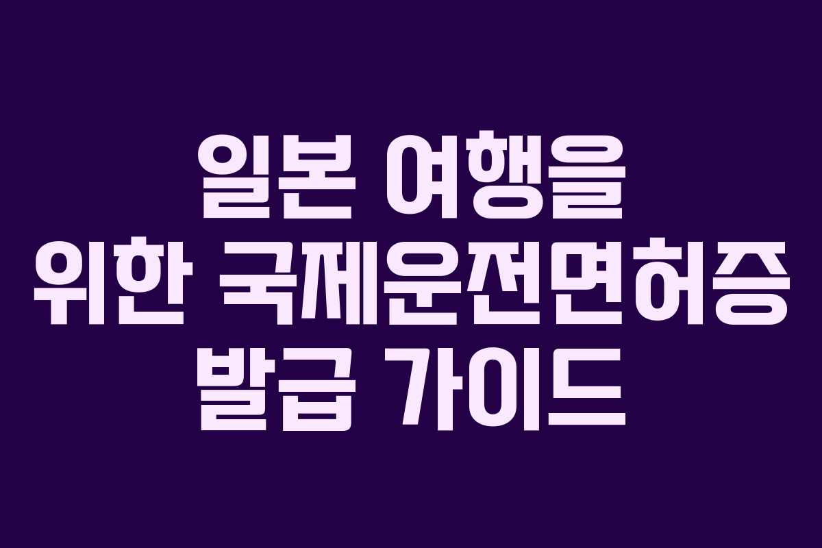 일본 여행을 위한 국제운전면허증 발급 가이드
