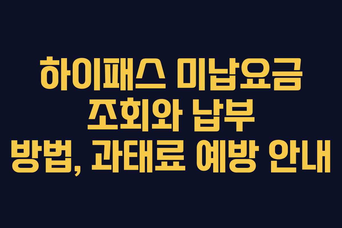 하이패스 미납요금 조회와 납부 방법, 과태료 예방 안내