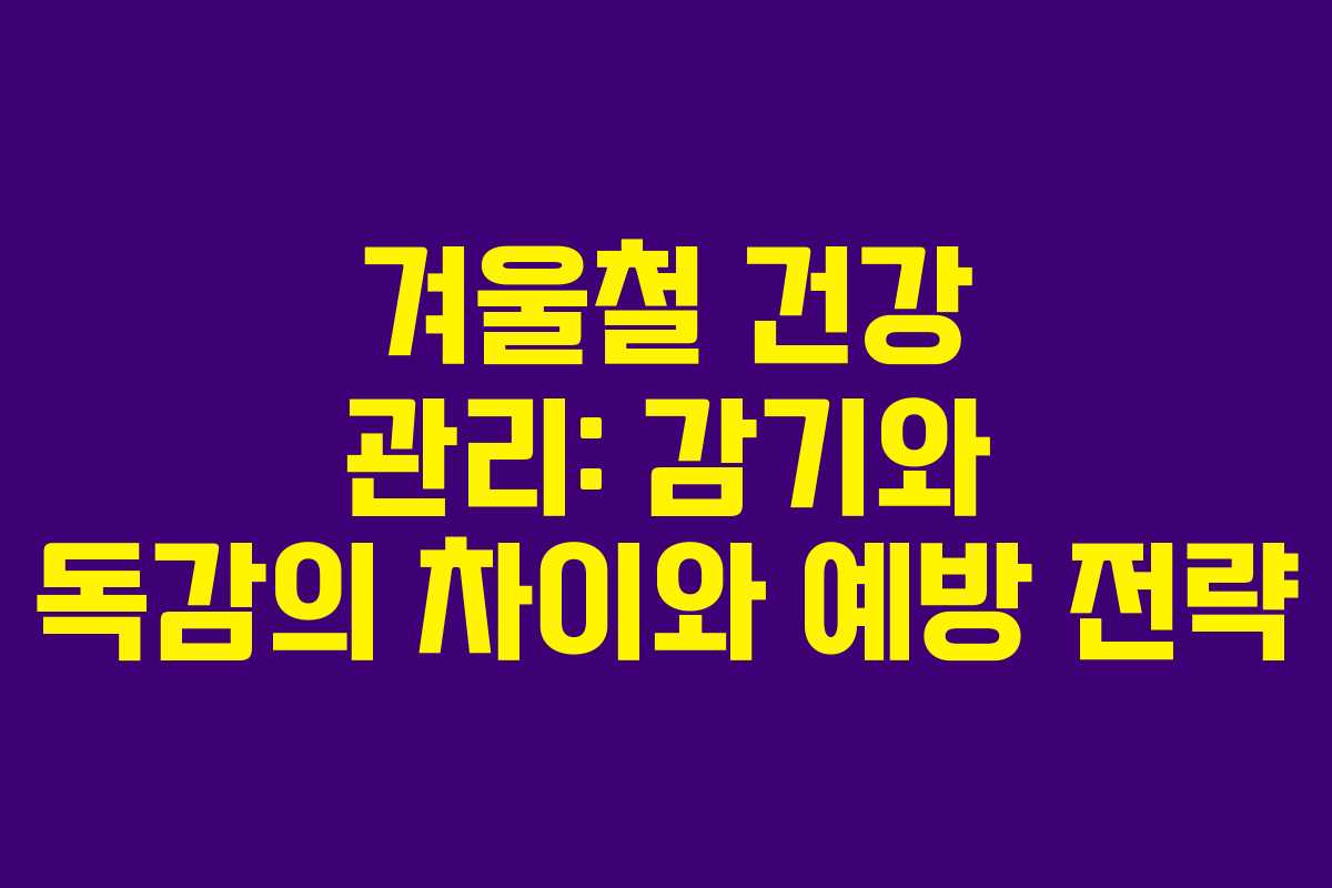 겨울철 건강 관리: 감기와 독감의 차이와 예방 전략