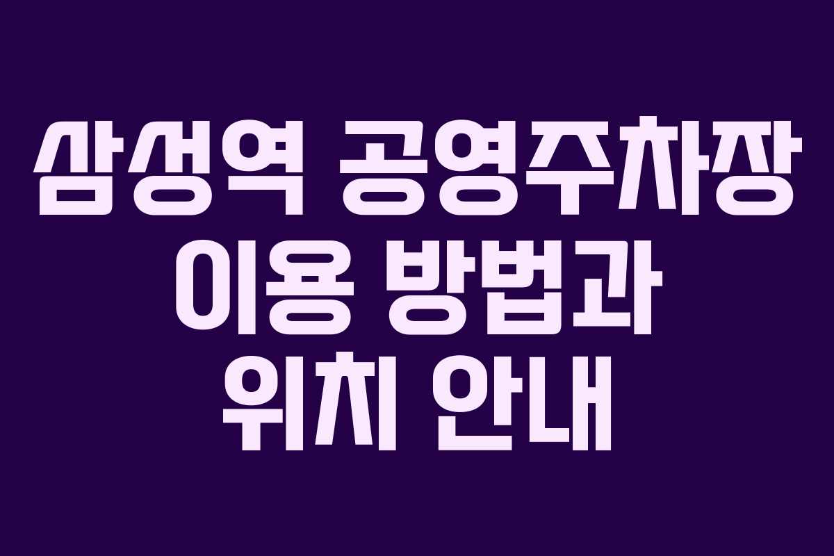 삼성역 공영주차장 이용 방법과 위치 안내