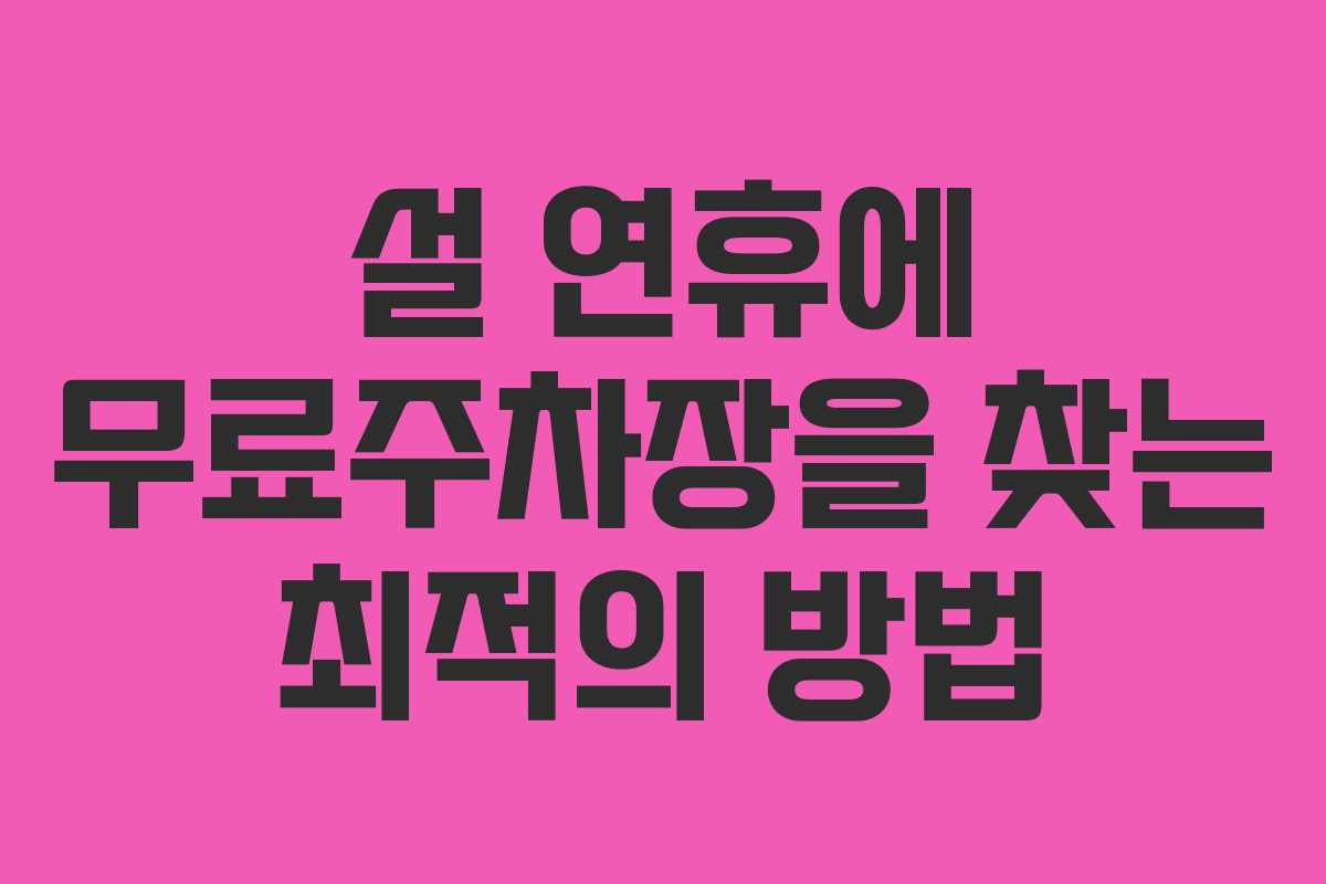 설 연휴에 무료주차장을 찾는 최적의 방법