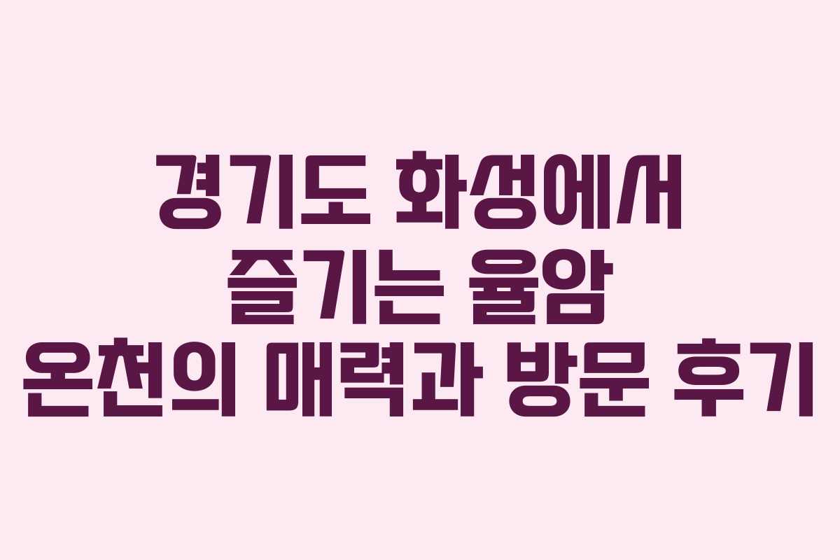 경기도 화성에서 즐기는 율암 온천의 매력과 방문 후기