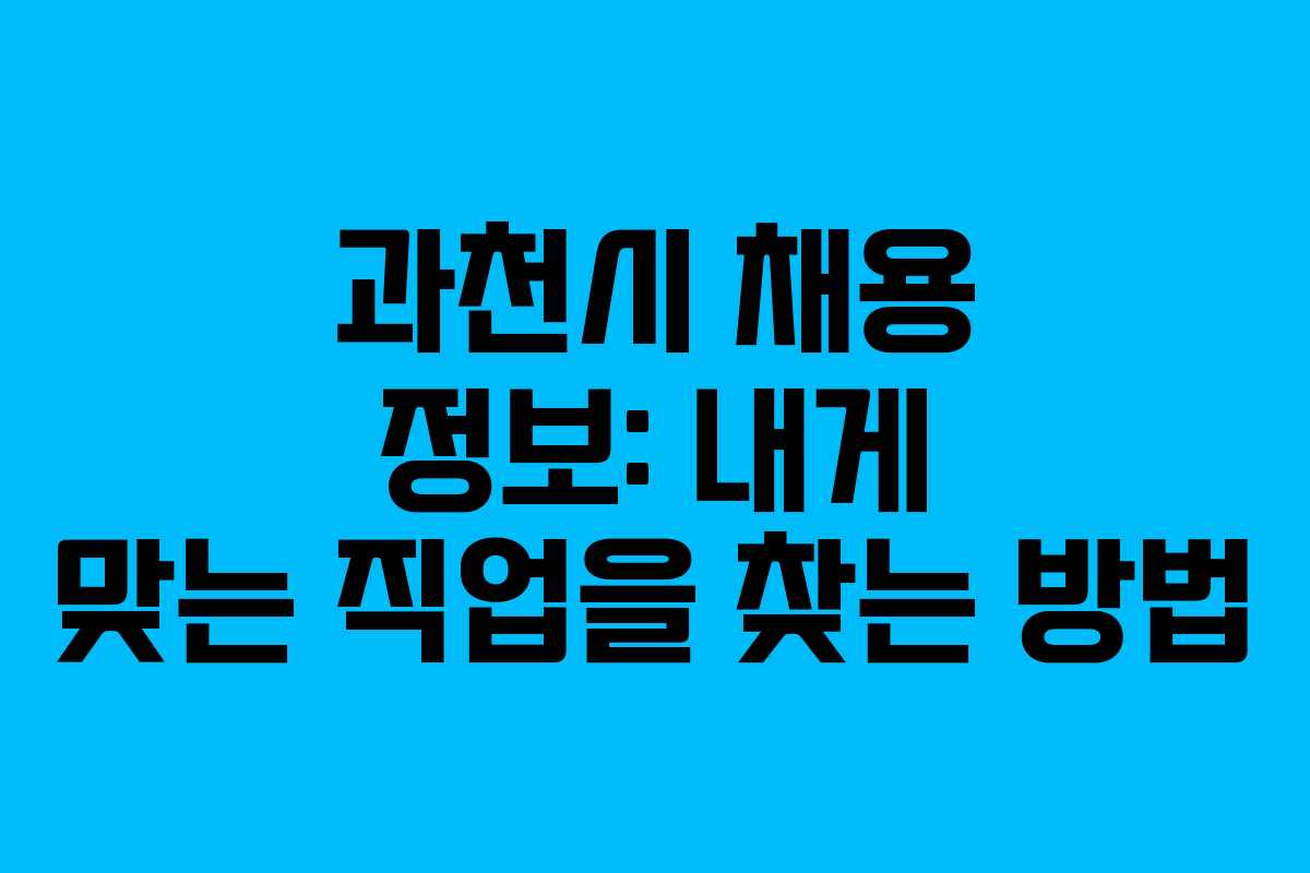 과천시 채용 정보: 내게 맞는 직업을 찾는 방법