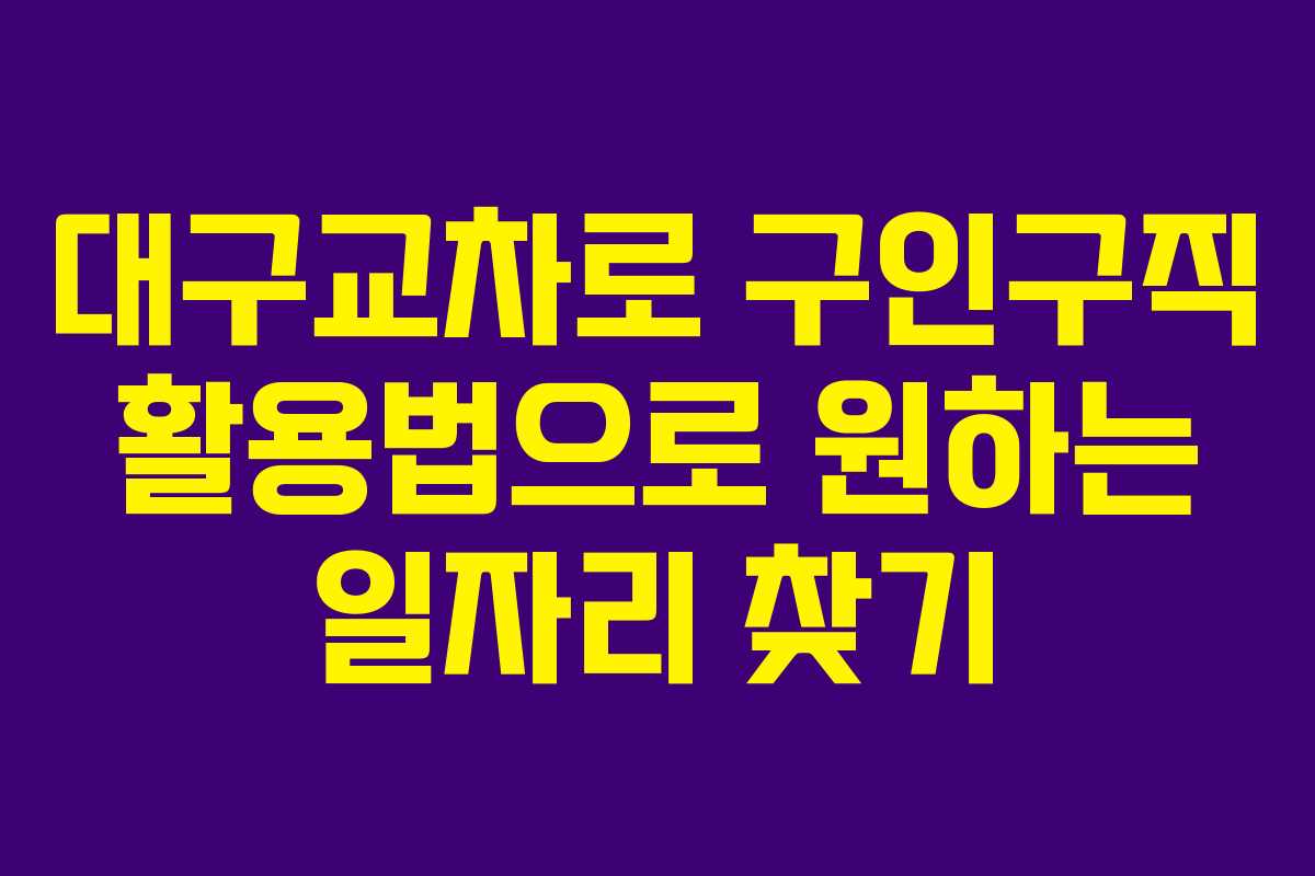대구교차로 구인구직 활용법으로 원하는 일자리 찾기