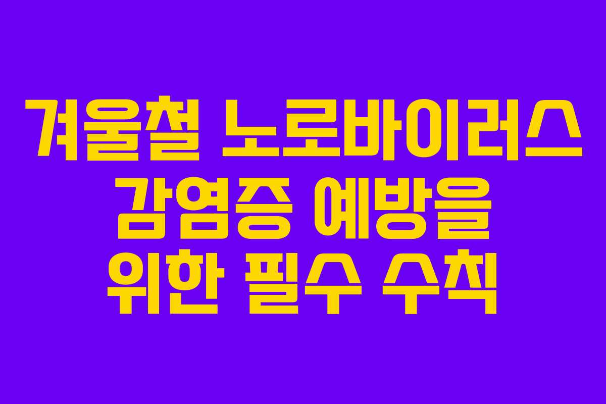 겨울철 노로바이러스 감염증 예방을 위한 필수 수칙