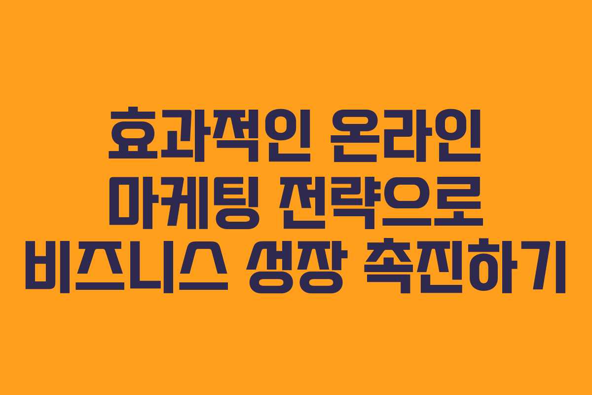 효과적인 온라인 마케팅 전략으로 비즈니스 성장 촉진하기