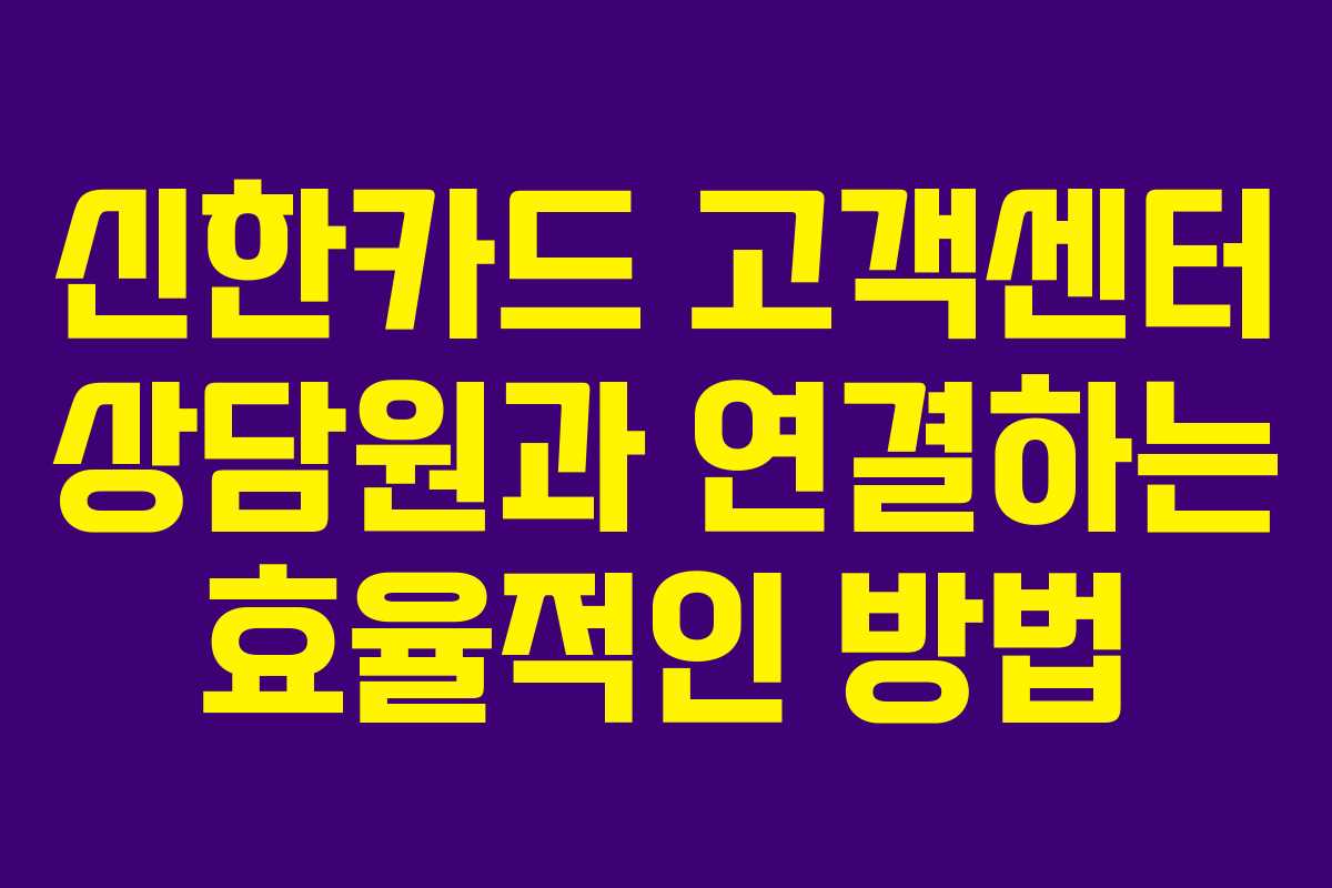 신한카드 고객센터 상담원과 연결하는 효율적인 방법