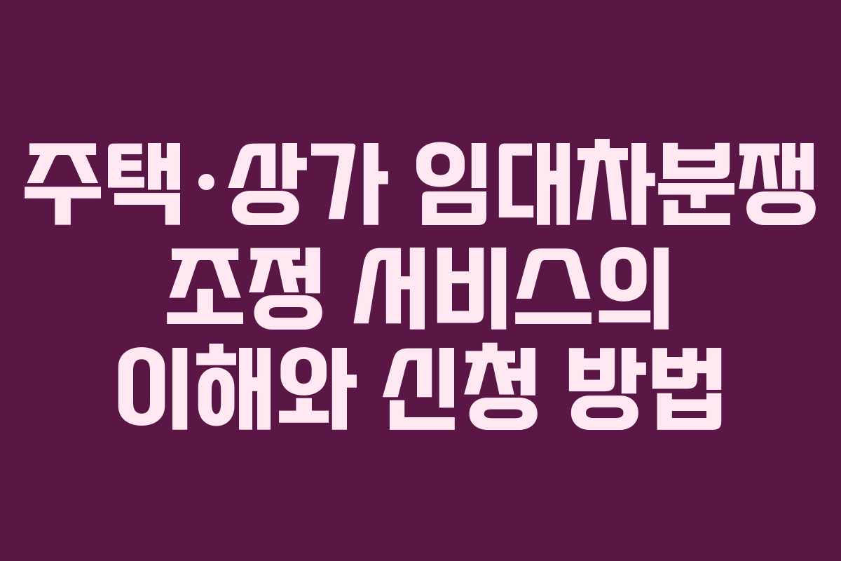 주택·상가 임대차분쟁 조정 서비스의 이해와 신청 방법