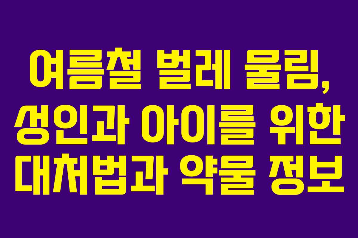 여름철 벌레 물림, 성인과 아이를 위한 대처법과 약물 정보