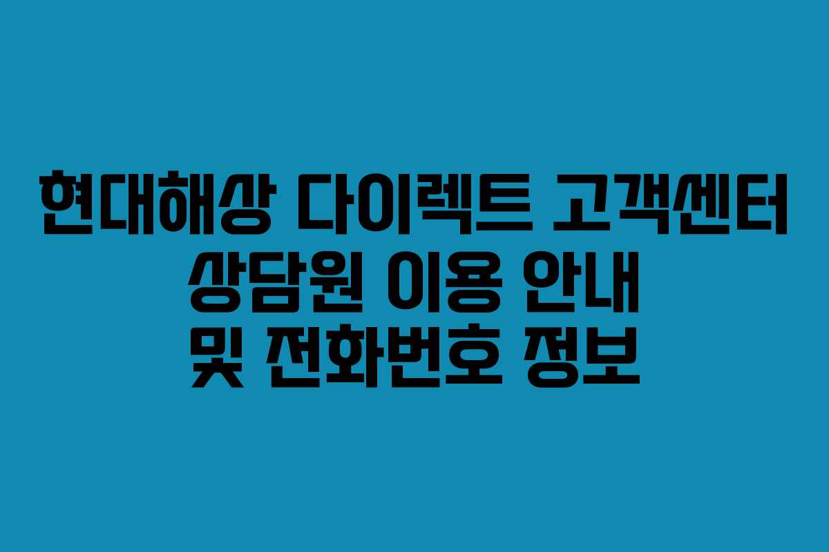 현대해상 다이렉트 고객센터 상담원 이용 안내 및 전화번호 정보
