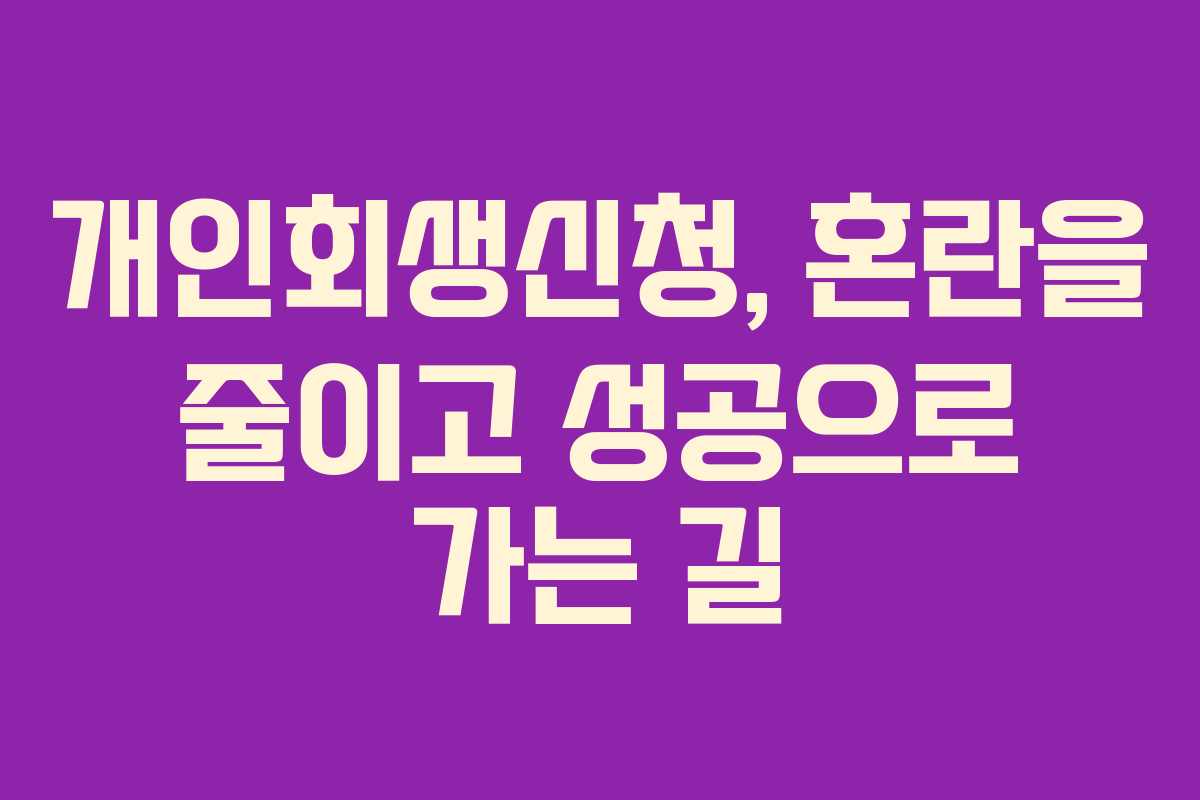개인회생신청, 혼란을 줄이고 성공으로 가는 길