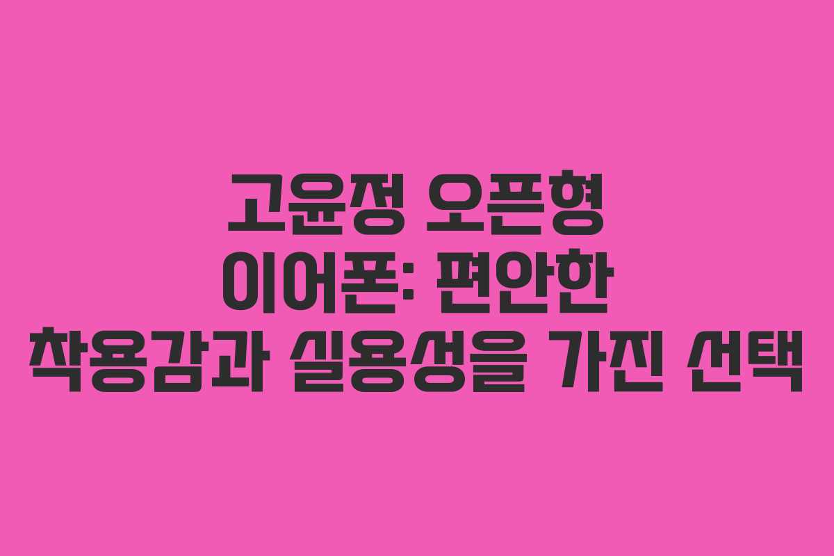 고윤정 오픈형 이어폰: 편안한 착용감과 실용성을 가진 선택