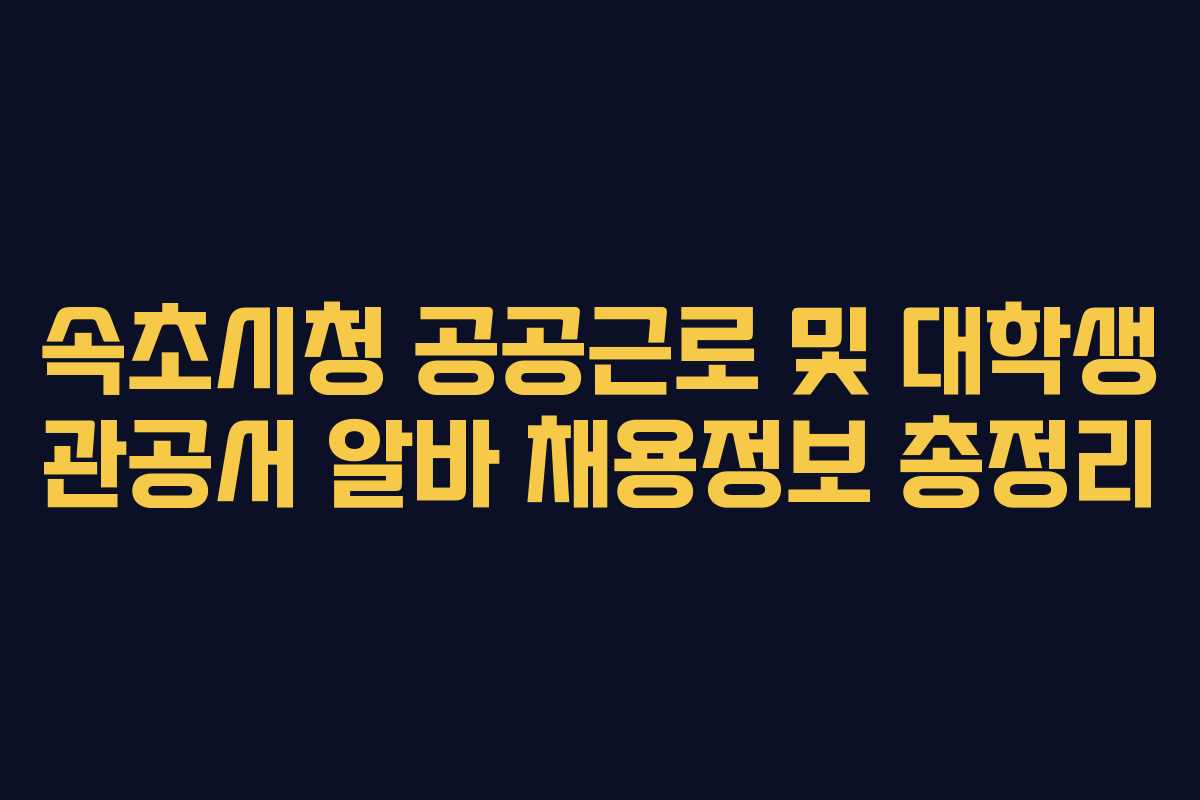 속초시청 공공근로 및 대학생 관공서 알바 채용정보 총정리