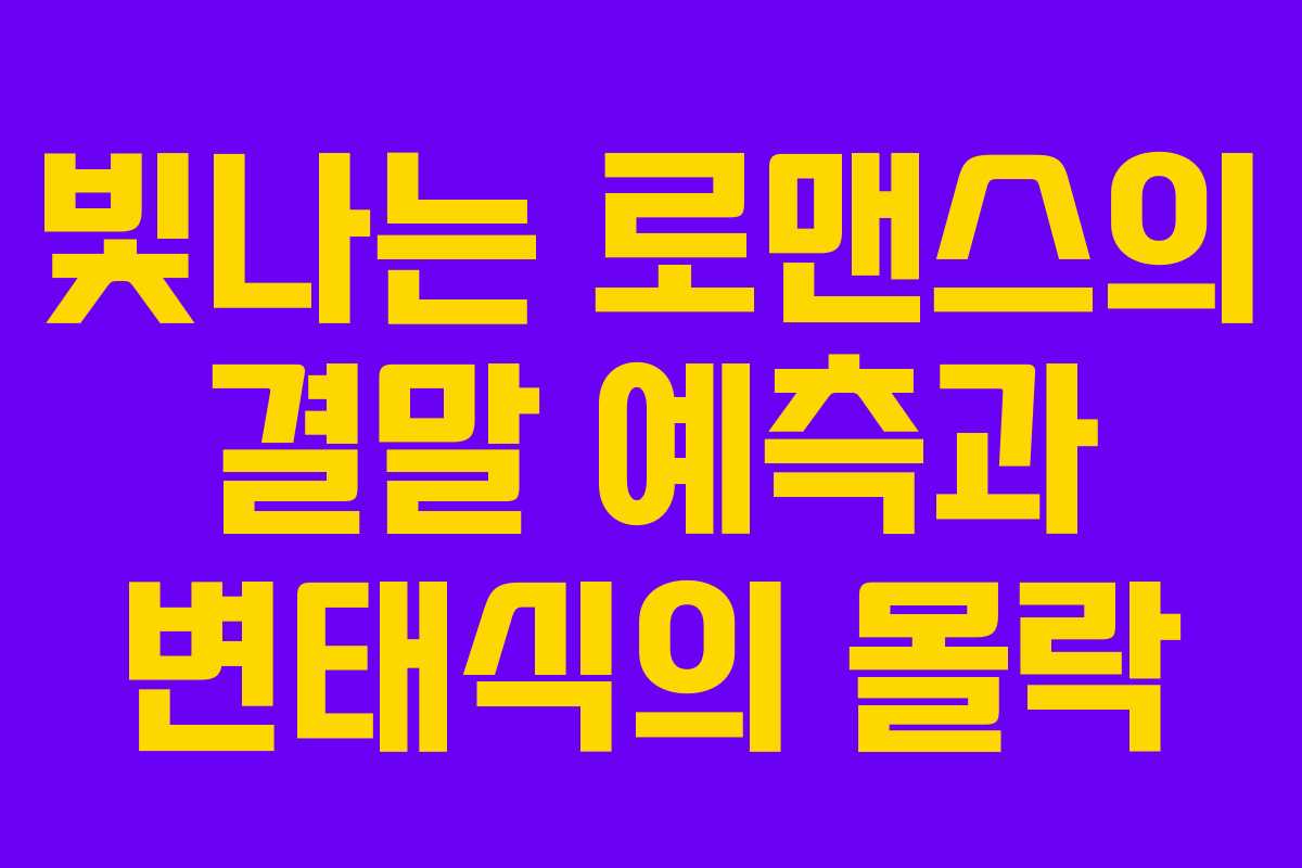 빛나는 로맨스의 결말 예측과 변태식의 몰락