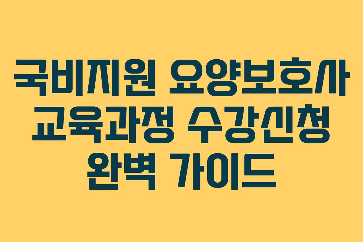 국비지원 요양보호사 교육과정 수강신청 완벽 가이드