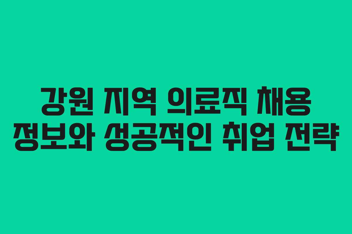 강원 지역 의료직 채용 정보와 성공적인 취업 전략