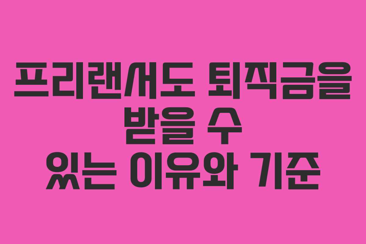 프리랜서도 퇴직금을 받을 수 있는 이유와 기준