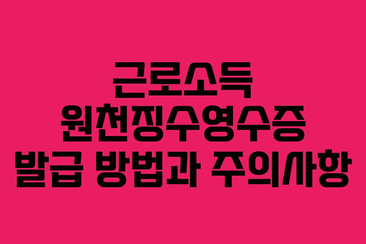근로소득 원천징수영수증 발급 방법과 주의사항