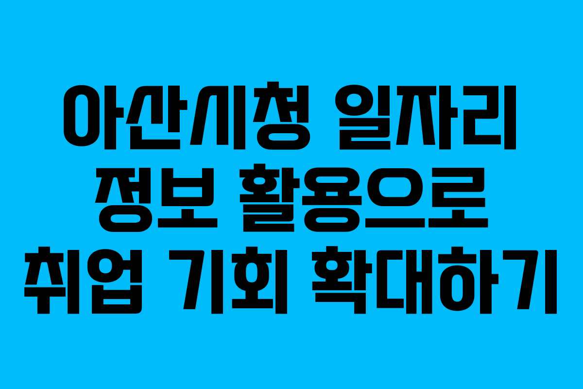 아산시청 일자리 정보 활용으로 취업 기회 확대하기