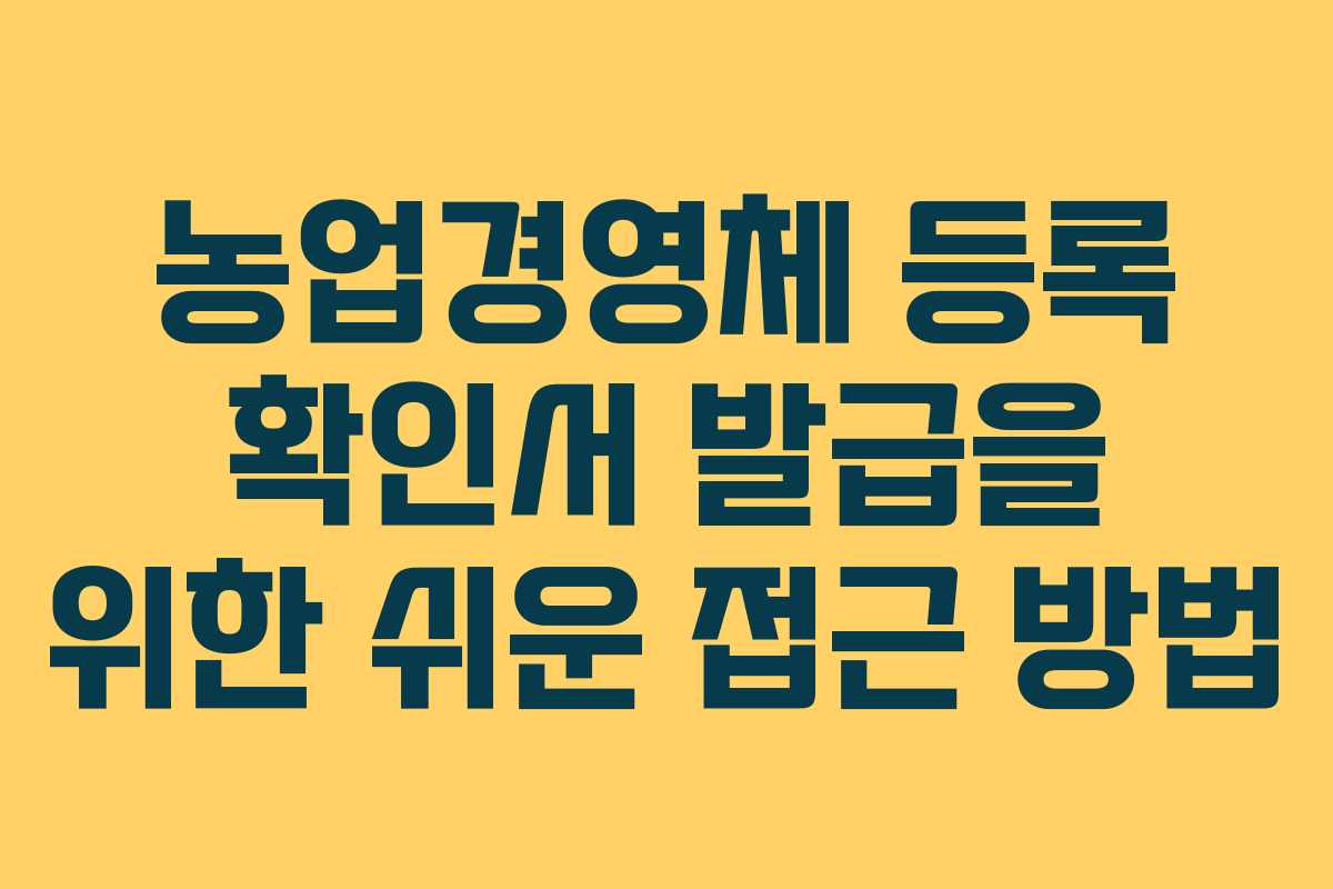 농업경영체 등록 확인서 발급을 위한 쉬운 접근 방법