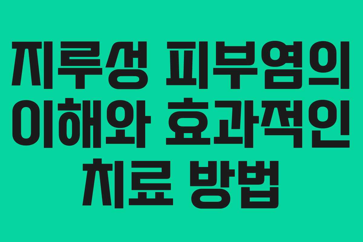 지루성 피부염의 이해와 효과적인 치료 방법