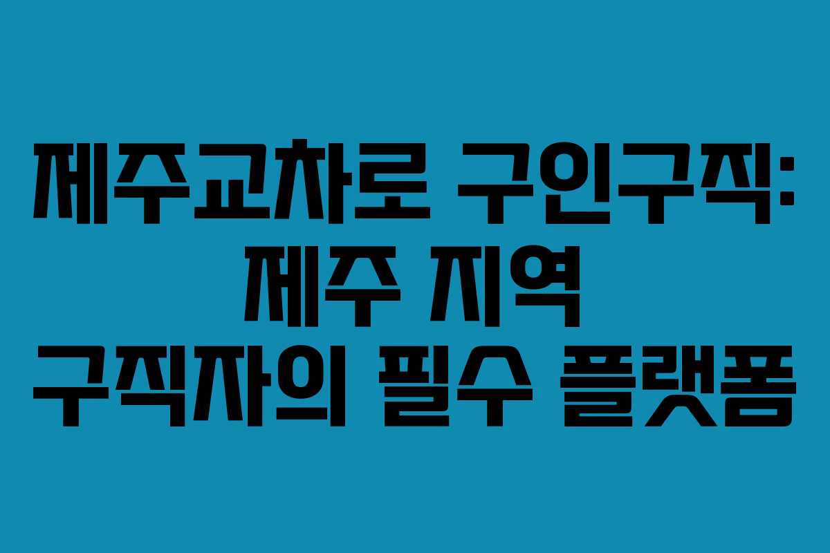 제주교차로 구인구직: 제주 지역 구직자의 필수 플랫폼