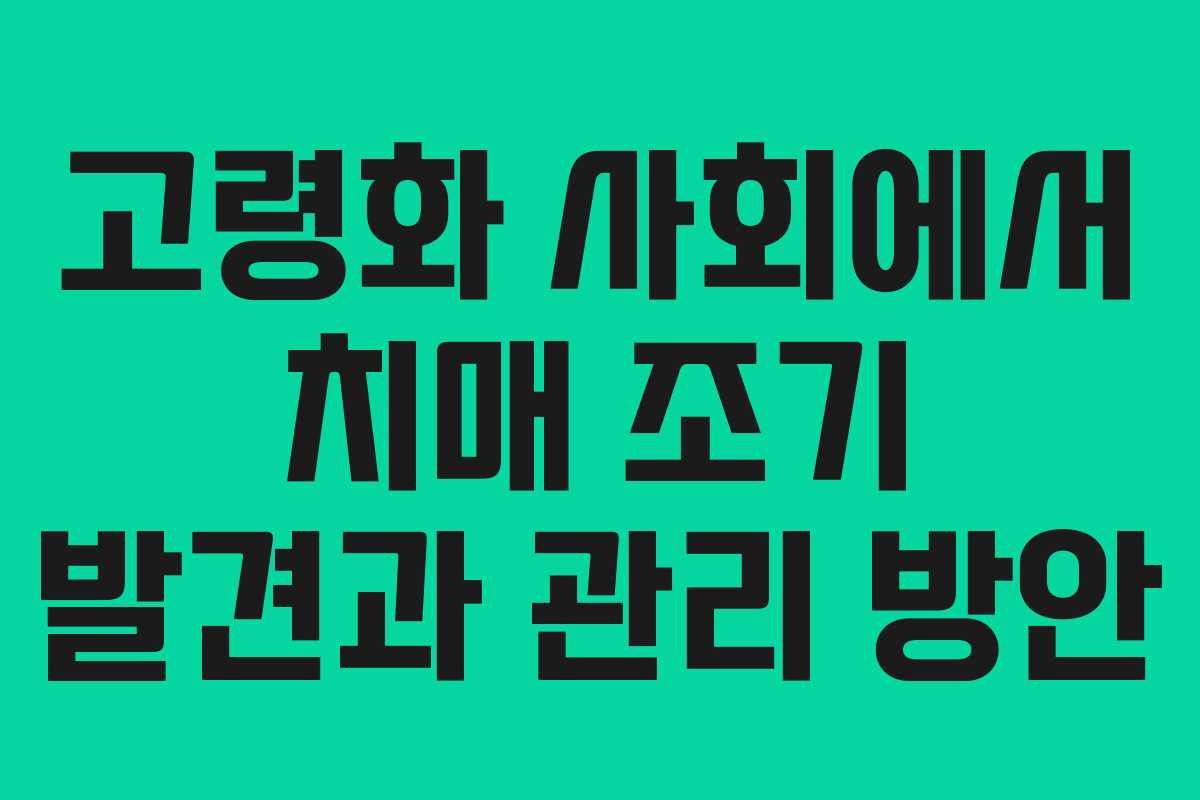 고령화 사회에서 치매 조기 발견과 관리 방안