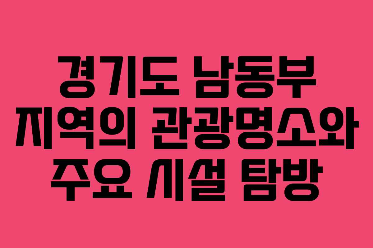 경기도 남동부 지역의 관광명소와 주요 시설 탐방