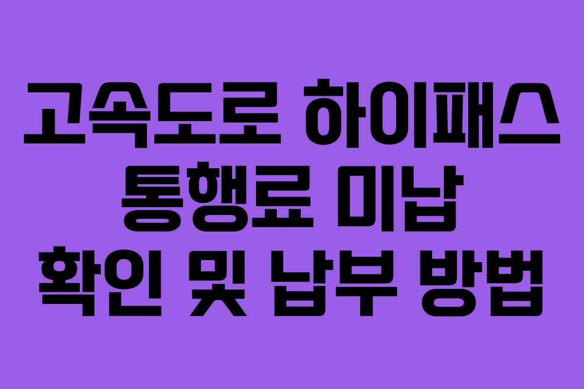 고속도로 하이패스 통행료 미납 확인 및 납부 방법
