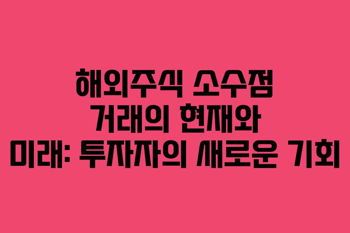 해외주식 소수점 거래의 현재와 미래: 투자자의 새로운 기회