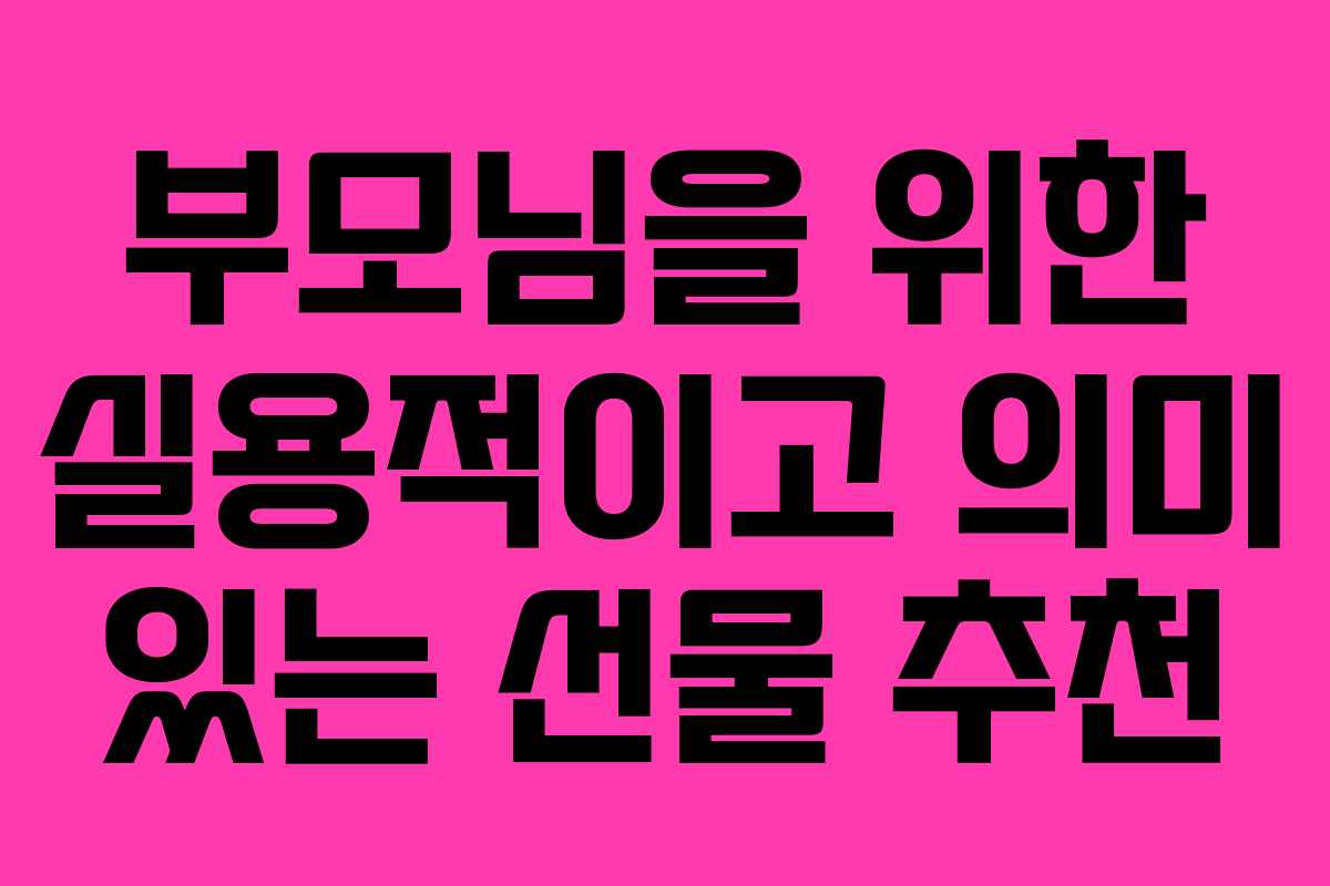 부모님을 위한 실용적이고 의미 있는 선물 추천