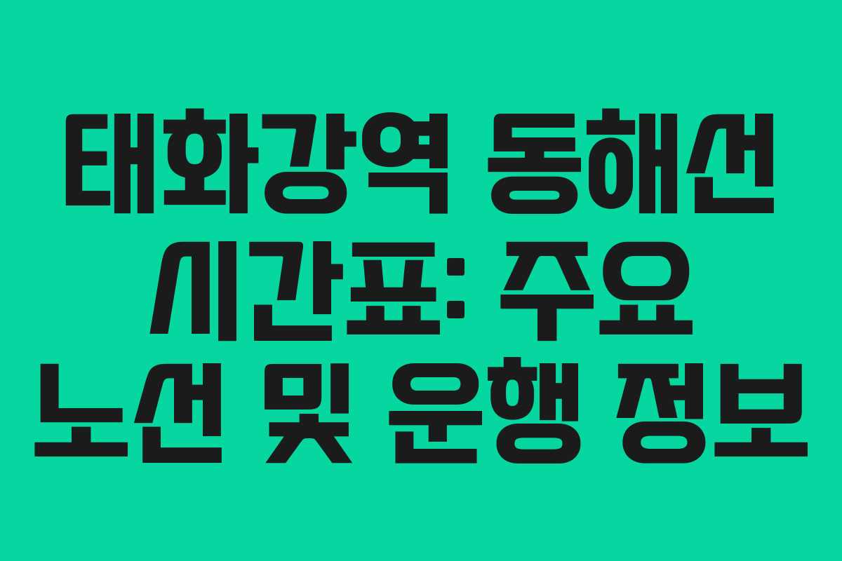 태화강역 동해선 시간표: 주요 노선 및 운행 정보